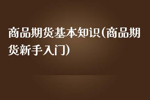 商品期货基本知识(商品期货新手入门)_https://www.zztgc.com_原油期货_第1张
