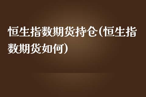 恒生指数期货持仓(恒生指数期货如何)_https://www.zztgc.com_期货行情_第1张