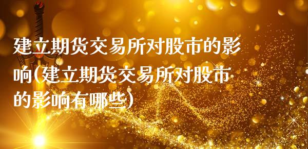 建立期货交易所对股市的影响(建立期货交易所对股市的影响有哪些)_https://www.zztgc.com_期货入门_第1张