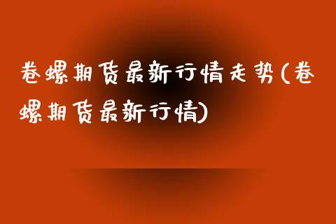 卷螺期货最新行情走势(卷螺期货最新行情)_https://www.zztgc.com_期货直播_第1张