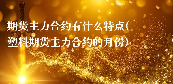 期货主力合约有什么特点(塑料期货主力合约的月份)_https://www.zztgc.com_黄金期货_第1张