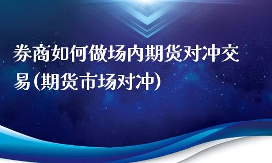 券商如何做场内期货对冲交易(期货市场对冲)_https://www.zztgc.com_期货入门_第1张