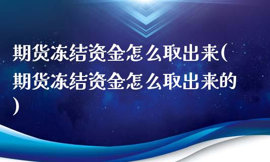 期货冻结资金怎么取出来(期货冻结资金怎么取出来的)_黄金期货_第1张_珍投期货网 期货冻结资金怎么取出来(期货冻结资金怎么取出来的)_https://www.zztgc.com_黄金期货_第1张