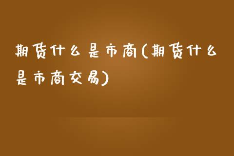 期货什么是市商(期货什么是市商交易)_https://www.zztgc.com_期货入门_第1张