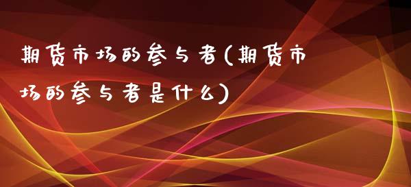 期货市场的参与者(期货市场的参与者是什么)_https://www.zztgc.com_黄金期货_第1张
