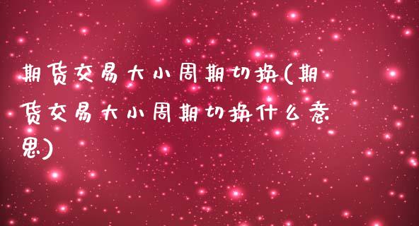 期货交易大小周期切换(期货交易大小周期切换什么意思)_期货行情_第1张_珍投期货网 期货交易大小周期切换(期货交易大小周期切换什么意思)_https://www.zztgc.com_期货行情_第1张
