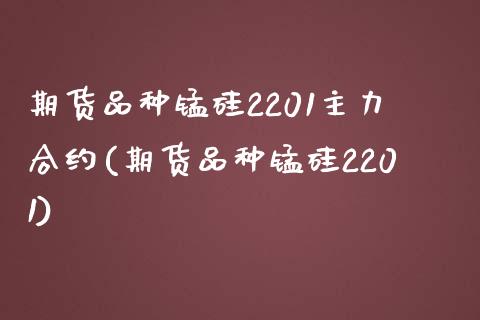 期货品种锰硅2201主力合约(期货品种锰硅2201)_https://www.zztgc.com_期货入门_第1张