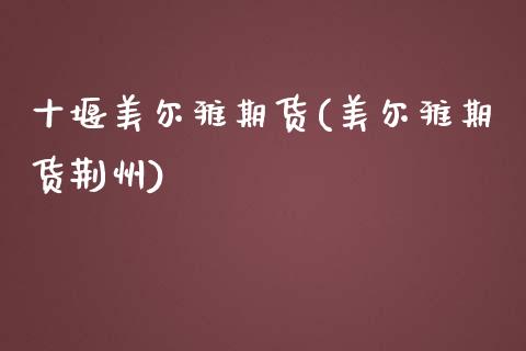 十堰美尔雅期货(美尔雅期货荆州)_https://www.zztgc.com_期货直播_第1张