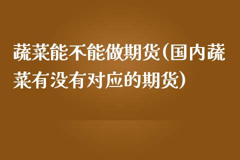 蔬菜能不能做期货(国内蔬菜有没有对应的期货)_https://www.zztgc.com_期货开户_第1张