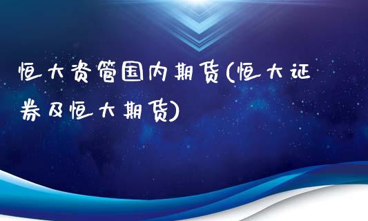 恒大资管国内期货(恒大证券及恒大期货)_https://www.zztgc.com_期货直播_第1张