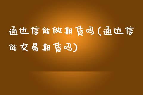 通达信能做期货吗(通达信能交易期货吗)_https://www.zztgc.com_原油期货_第1张