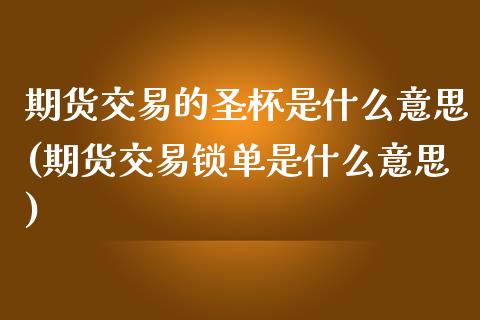 期货交易的圣杯是什么意思(期货交易锁单是什么意思)_https://www.zztgc.com_期货直播_第1张
