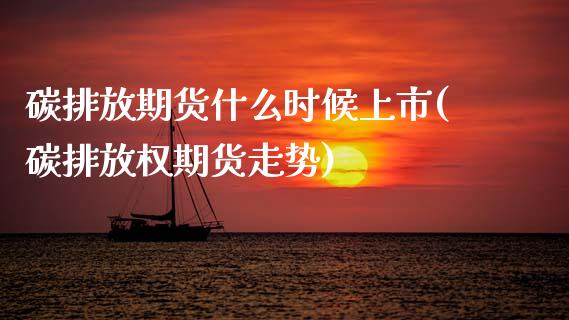 碳排放期货什么时候上市(碳排放权期货走势)_https://www.zztgc.com_期货直播_第1张