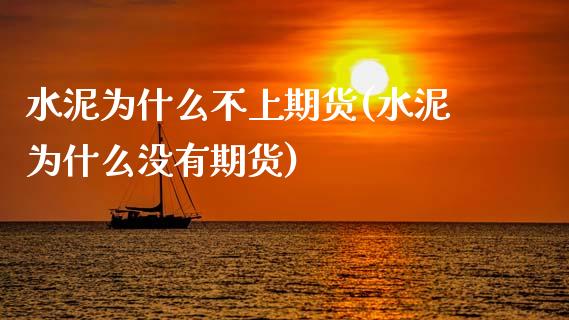 水泥为什么不上期货(水泥为什么没有期货)_https://www.zztgc.com_期货直播_第1张