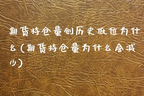 期货持仓量创历史低位为什么(期货持仓量为什么会减少)_https://www.zztgc.com_期货入门_第1张
