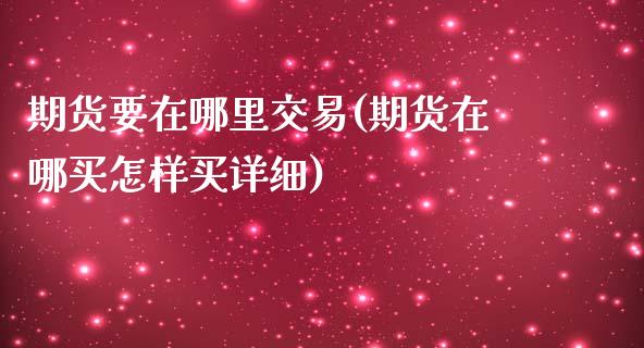 期货要在哪里交易(期货在哪买怎样买详细)_https://www.zztgc.com_期货直播_第1张