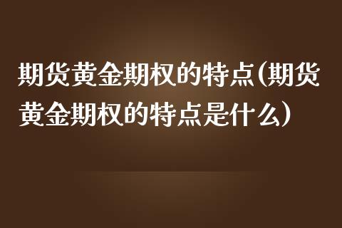 期货黄金期权的特点(期货黄金期权的特点是什么)_https://www.zztgc.com_黄金期货_第1张