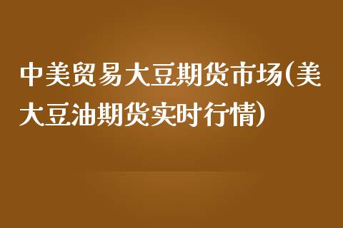 中美贸易大豆期货市场(美大豆油期货实时行情)_https://www.zztgc.com_期货入门_第1张