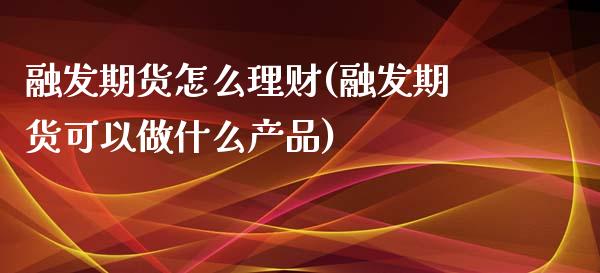 融发期货怎么理财(融发期货可以做什么产品)_https://www.zztgc.com_黄金期货_第1张