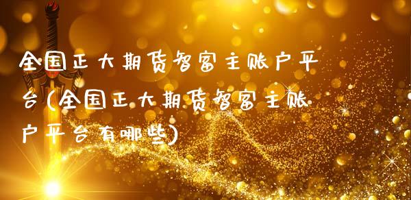 全国正大期货智富主账户平台(全国正大期货智富主账户平台有哪些)_https://www.zztgc.com_黄金期货_第1张