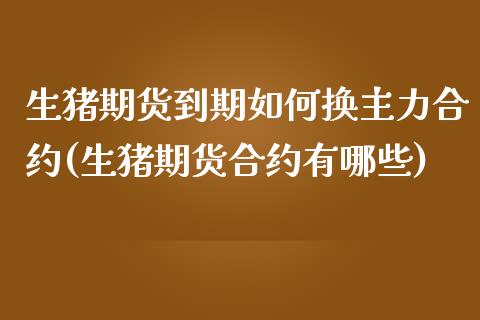 生猪期货到期如何换主力合约(生猪期货合约有哪些)_https://www.zztgc.com_期货开户_第1张