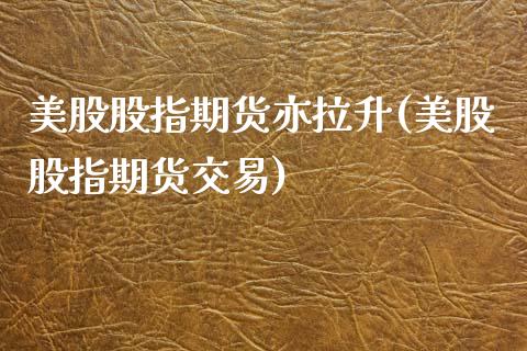 美股股指期货亦拉升(美股股指期货交易)_https://www.zztgc.com_期货行情_第1张
