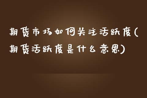 期货市场如何关注活跃度(期货活跃度是什么意思)_https://www.zztgc.com_黄金期货_第1张