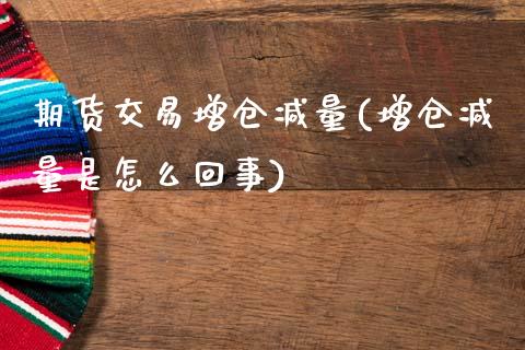 期货交易增仓减量(增仓减量是怎么回事)_https://www.zztgc.com_期货入门_第1张