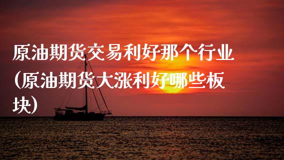 原油期货交易利好那个行业(原油期货大涨利好哪些板块)_https://www.zztgc.com_期货入门_第1张