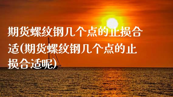 期货螺纹钢几个点的止损合适(期货螺纹钢几个点的止损合适呢)_https://www.zztgc.com_原油期货_第1张