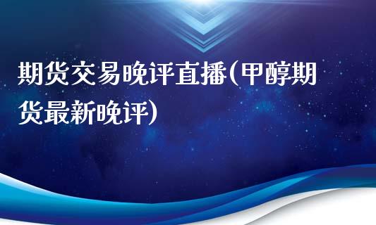 期货交易晚评直播(甲醇期货最新晚评)_https://www.zztgc.com_期货行情_第1张