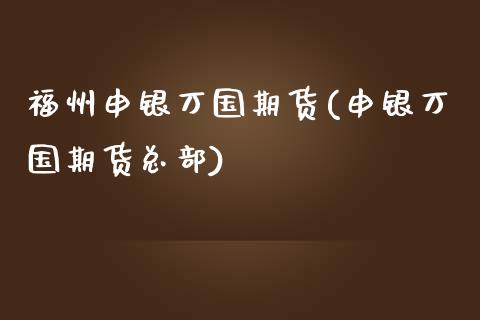 福州申银万国期货(申银万国期货总部)_https://www.zztgc.com_期货开户_第1张