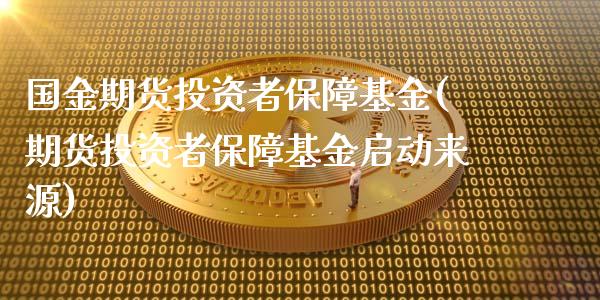 国金期货投资者保障基金(期货投资者保障基金启动来源)_https://www.zztgc.com_期货入门_第1张