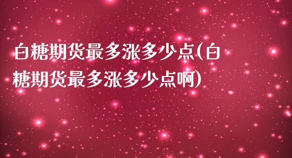白糖期货最多涨多少点(白糖期货最多涨多少点啊)_https://www.zztgc.com_黄金期货_第1张
