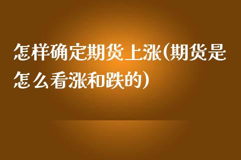 怎样确定期货上涨(期货是怎么看涨和跌的)_https://www.zztgc.com_原油期货_第1张