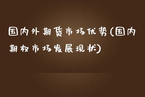 国内外期货市场优势(国内期权市场发展现状)_https://www.zztgc.com_期货直播_第1张