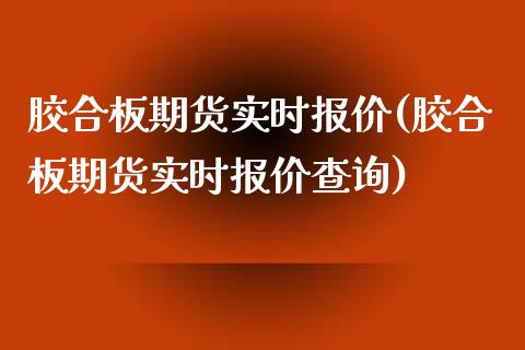 胶合板期货实时报价(胶合板期货实时报价查询)_https://www.zztgc.com_原油期货_第1张