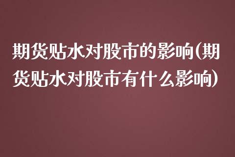 期货贴水对股市的影响(期货贴水对股市有什么影响)_https://www.zztgc.com_期货开户_第1张