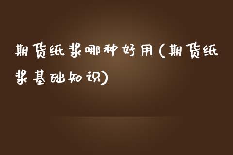 期货纸浆哪种好用(期货纸浆基础知识)_https://www.zztgc.com_期货直播_第1张