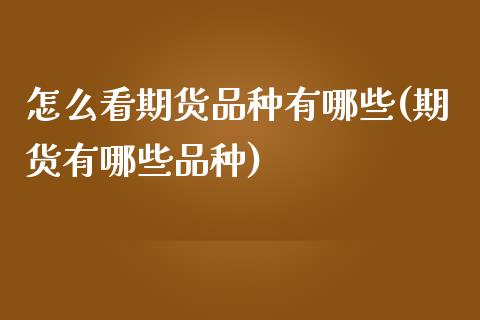 怎么看期货品种有哪些(期货有哪些品种)_https://www.zztgc.com_期货直播_第1张