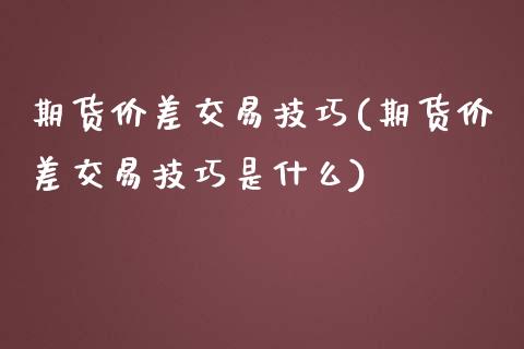期货价差交易技巧(期货价差交易技巧是什么)_https://www.zztgc.com_期货直播_第1张