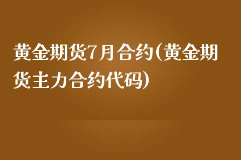 黄金期货7月合约(黄金期货主力合约代码)_https://www.zztgc.com_原油期货_第1张