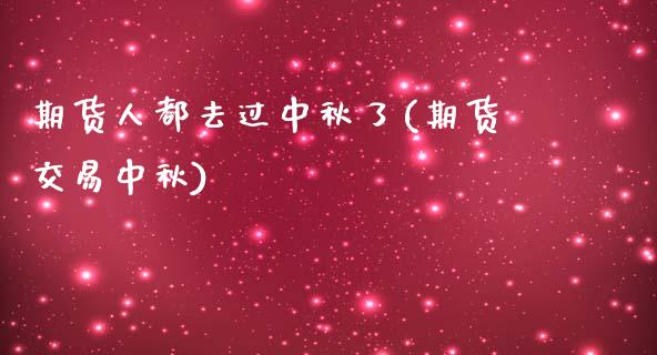 期货人都去过中秋了(期货交易中秋)_https://www.zztgc.com_原油期货_第1张
