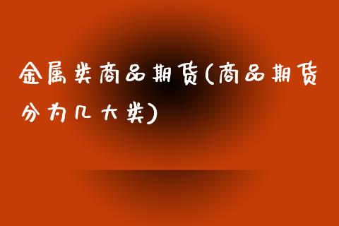 金属类商品期货(商品期货分为几大类)_https://www.zztgc.com_期货直播_第1张