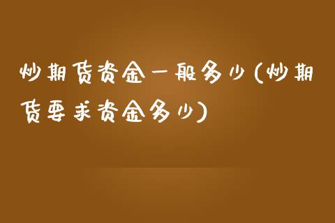 炒期货资金一般多少(炒期货要求资金多少)_https://www.zztgc.com_黄金期货_第1张