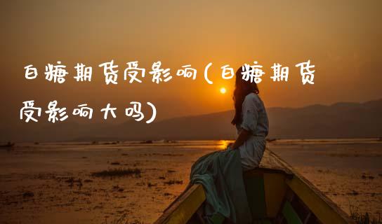 白糖期货受影响(白糖期货受影响大吗)_https://www.zztgc.com_期货行情_第1张