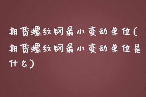 期货螺纹钢最小变动单位(期货螺纹钢最小变动单位是什么)_https://www.zztgc.com_期货行情_第1张