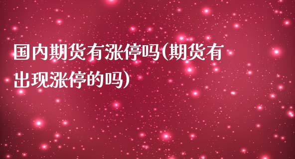 国内期货有涨停吗(期货有出现涨停的吗)_https://www.zztgc.com_期货直播_第1张