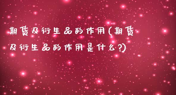 期货及衍生品的作用(期货及衍生品的作用是什么?)_https://www.zztgc.com_原油期货_第1张
