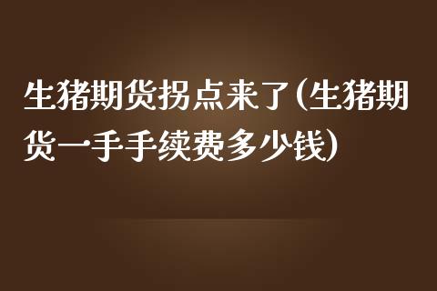 生猪期货拐点来了(生猪期货一手手续费多少钱)_https://www.zztgc.com_期货直播_第1张